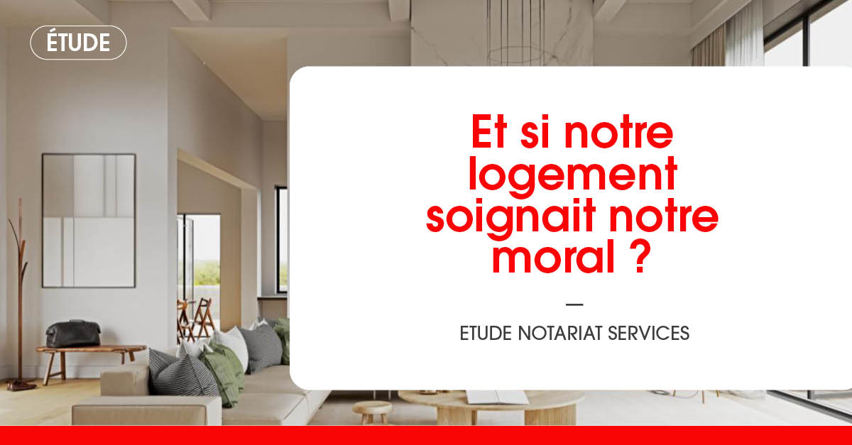 Et si notre logement soignait notre moral ? Etude Notariat Services