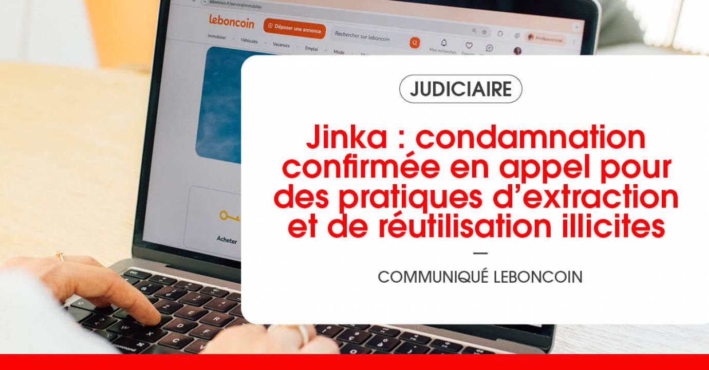 Jinka : condamnation confirmée en appel pour des pratiques d’extraction et de réutilisation illicites d’annonces immobilières issues du site leboncoin 