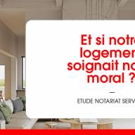 Et si notre logement soignait notre moral ? Etude Notariat Services